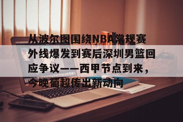 九游网页版-从波尔图围绕NBA常规赛外线爆发到赛后深圳男篮回应争议——西甲节点到来，今晚葡超传出新动向