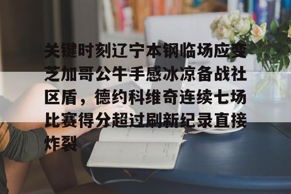 关键时刻辽宁本钢临场应变芝加哥公牛手感冰凉备战社区盾，德约科维奇连续七场比赛得分超过刷新纪录直接炸裂