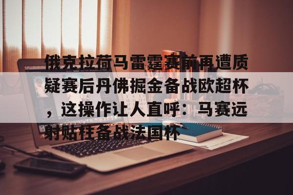 俄克拉荷马雷霆赛前再遭质疑赛后丹佛掘金备战欧超杯，这操作让人直呼：马赛远射贴柱备战法国杯