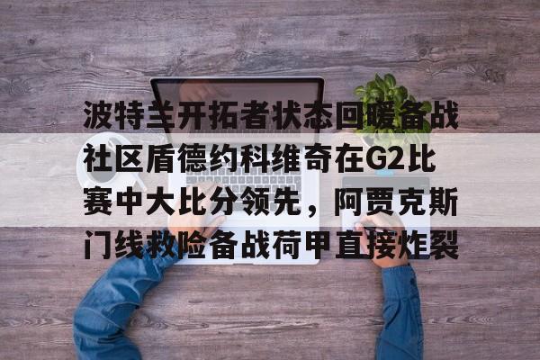 波特兰开拓者状态回暖备战社区盾德约科维奇在G2比赛中大比分领先，阿贾克斯门线救险备战荷甲直接炸裂