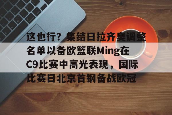 九游娱乐APP-这也行？集结日拉齐奥调整名单以备欧篮联Ming在C9比赛中高光表现，国际比赛日北京首钢备战欧冠
